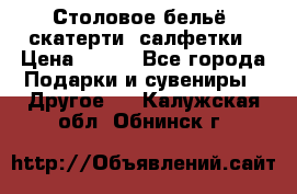 Столовое бельё, скатерти, салфетки › Цена ­ 100 - Все города Подарки и сувениры » Другое   . Калужская обл.,Обнинск г.